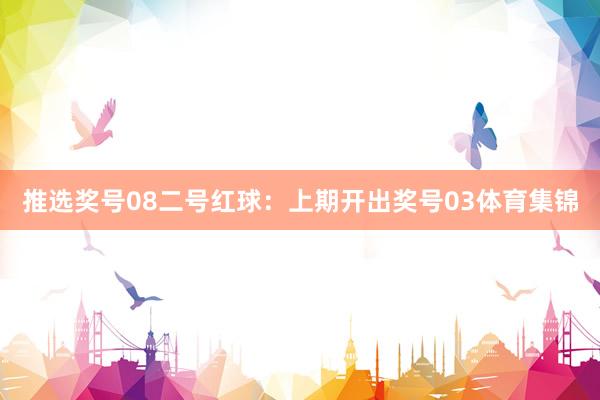 推选奖号08　　二号红球：上期开出奖号03体育集锦