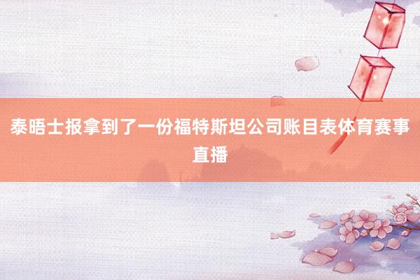 泰晤士报拿到了一份福特斯坦公司账目表体育赛事直播
