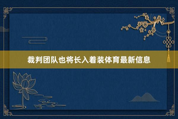 裁判团队也将长入着装体育最新信息