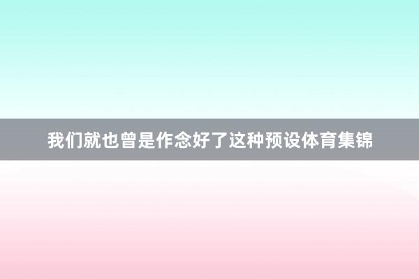 我们就也曾是作念好了这种预设体育集锦