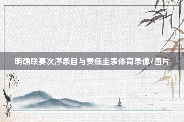 明确联赛次序条目与责任圭表体育录像/图片