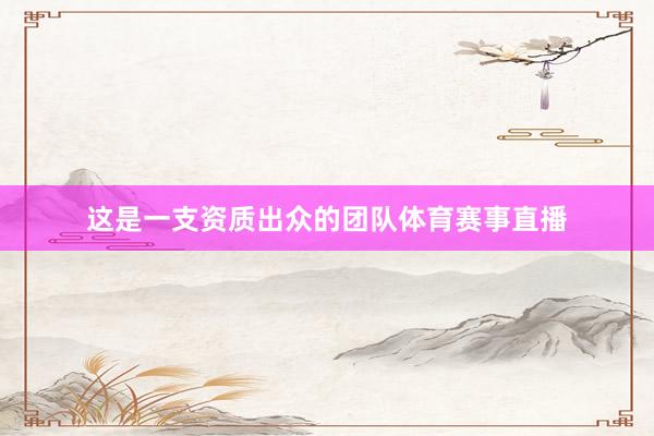 这是一支资质出众的团队体育赛事直播
