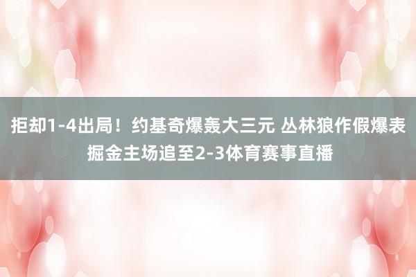 拒却1-4出局！约基奇爆轰大三元 丛林狼作假爆表 掘金主场追