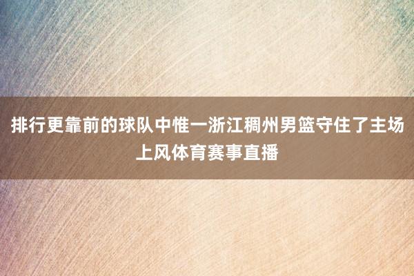 排行更靠前的球队中惟一浙江稠州男篮守住了主场上风体育赛事直播