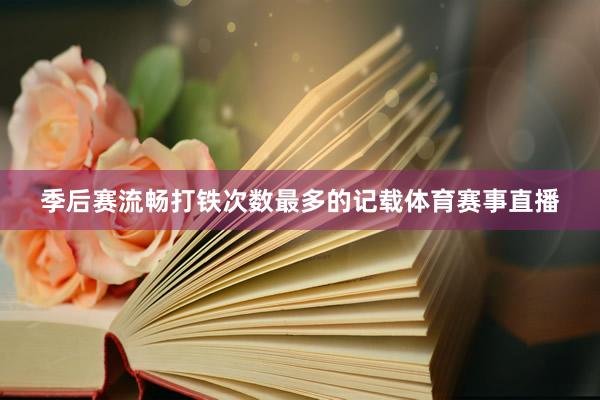 季后赛流畅打铁次数最多的记载体育赛事直播