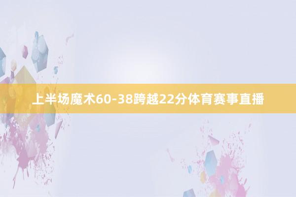 上半场魔术60-38跨越22分体育赛事直播