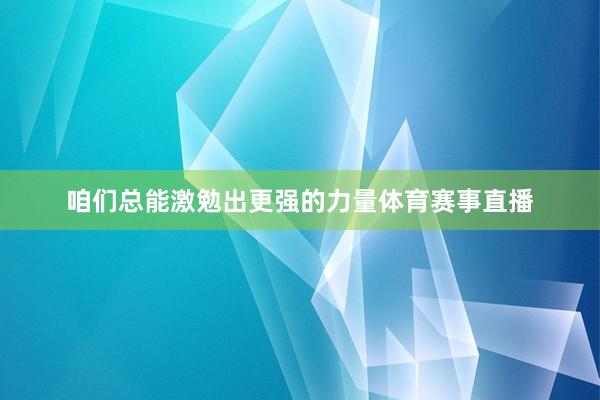 咱们总能激勉出更强的力量体育赛事直播