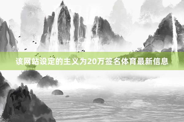 该网站设定的主义为20万签名体育最新信息