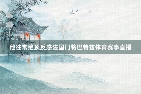 他往常绝顶反感法国门将巴特兹体育赛事直播