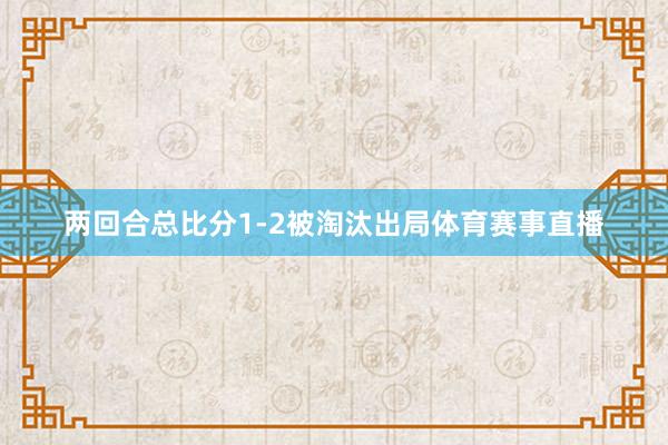 两回合总比分1-2被淘汰出局体育赛事直播
