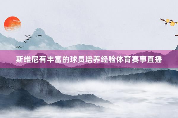 斯维尼有丰富的球员培养经验体育赛事直播