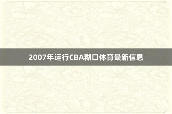 2007年运行CBA糊口体育最新信息