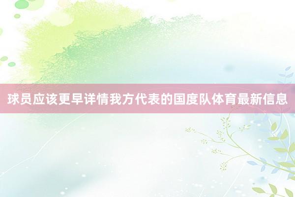 球员应该更早详情我方代表的国度队体育最新信息