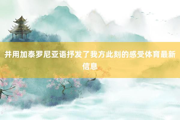 并用加泰罗尼亚语抒发了我方此刻的感受体育最新信息