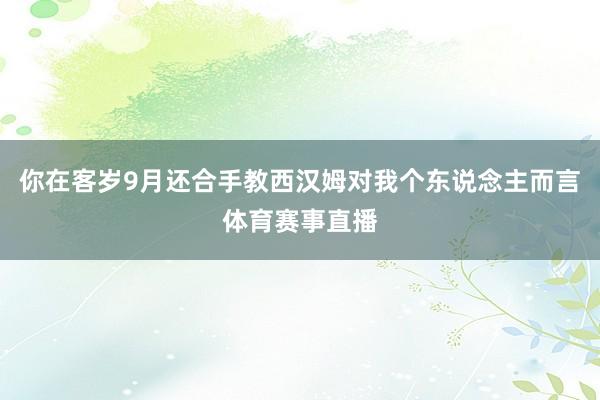 你在客岁9月还合手教西汉姆对我个东说念主而言体育赛事直播