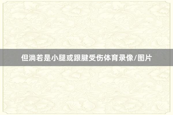 但淌若是小腿或跟腱受伤体育录像/图片