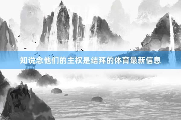 知说念他们的主权是结拜的体育最新信息
