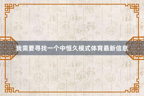 我需要寻找一个中恒久模式体育最新信息