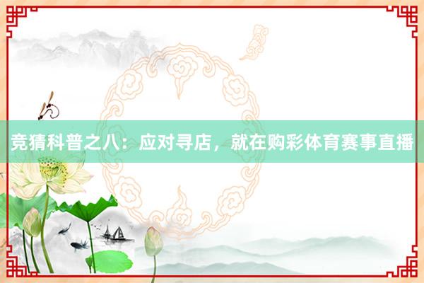 竞猜科普之八：应对寻店，就在购彩体育赛事直播