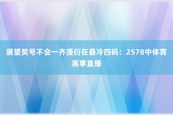 展望奖号不会一齐漫衍在最冷四码：2578中体育赛事直播