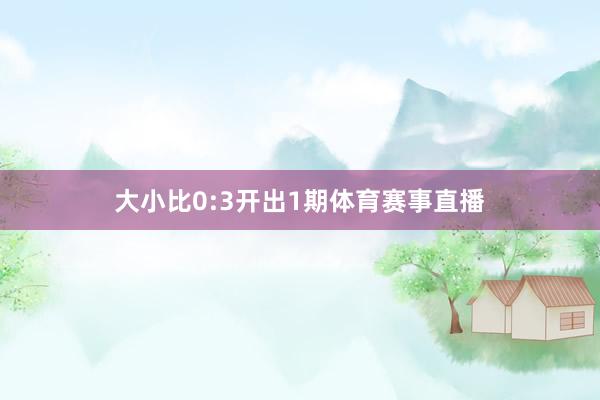 大小比0:3开出1期体育赛事直播