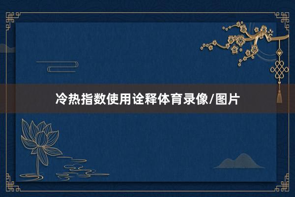 冷热指数使用诠释体育录像/图片