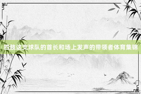 四肢这支球队的首长和场上发声的带领者体育集锦
