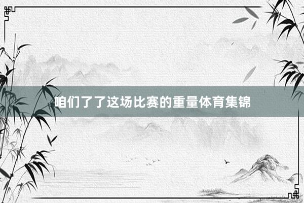 咱们了了这场比赛的重量体育集锦