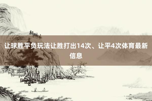 让球胜平负玩法让胜打出14次、让平4次体育最新信息
