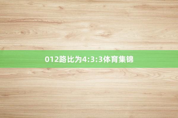 012路比为4:3:3体育集锦