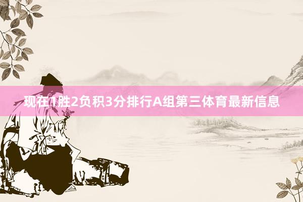 现在1胜2负积3分排行A组第三体育最新信息