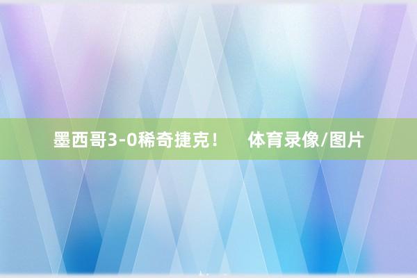 墨西哥3-0稀奇捷克！    体育录像/图片