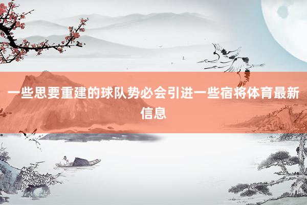 一些思要重建的球队势必会引进一些宿将体育最新信息